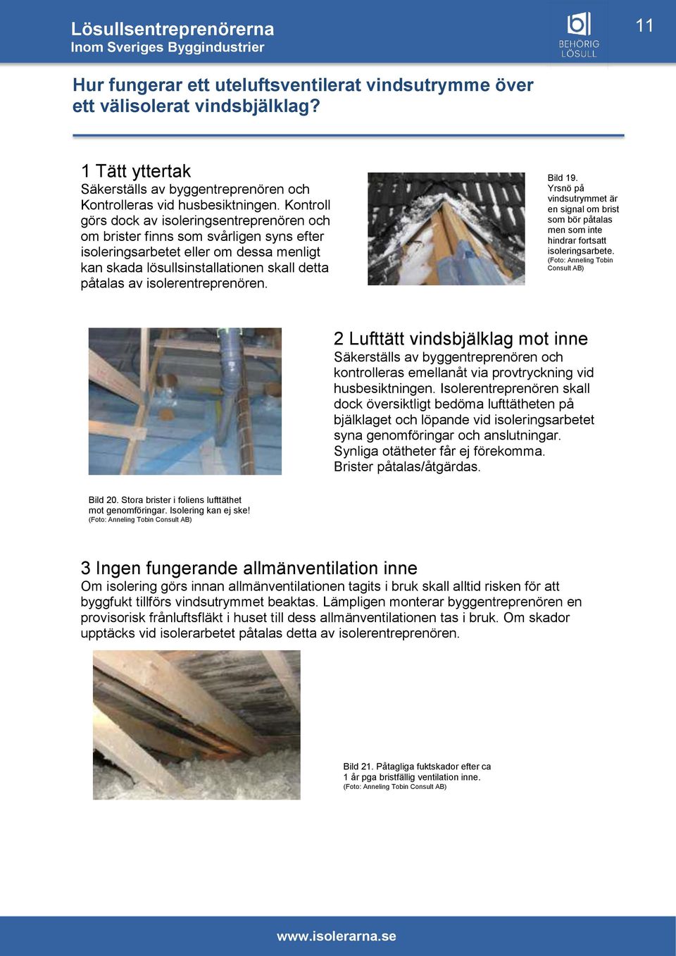 isolerentreprenören. Bild 19. Yrsnö på vindsutrymmet är en signal om brist som bör påtalas men som inte hindrar fortsatt isoleringsarbete.