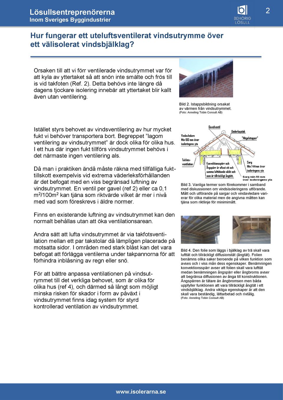 Istället styrs behovet av vindsventilering av hur mycket fukt vi behöver transportera bort. Begreppet lagom ventilering av vindsutrymmet är dock olika för olika hus.