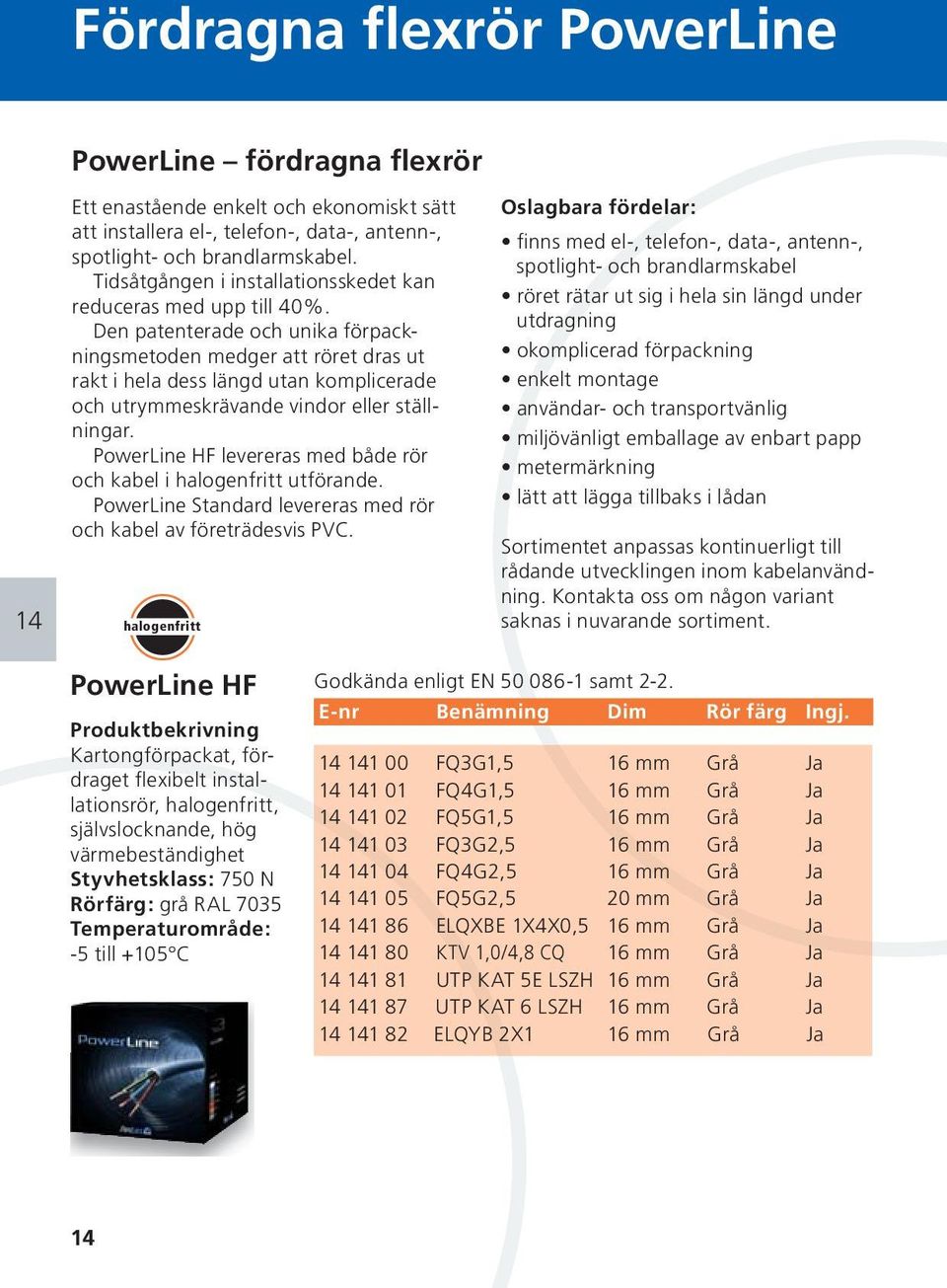 Den patenterade och unika förpackningsmetoden medger att röret dras ut rakt i hela dess längd utan komplicerade och utrymmeskrävande vindor eller ställningar.