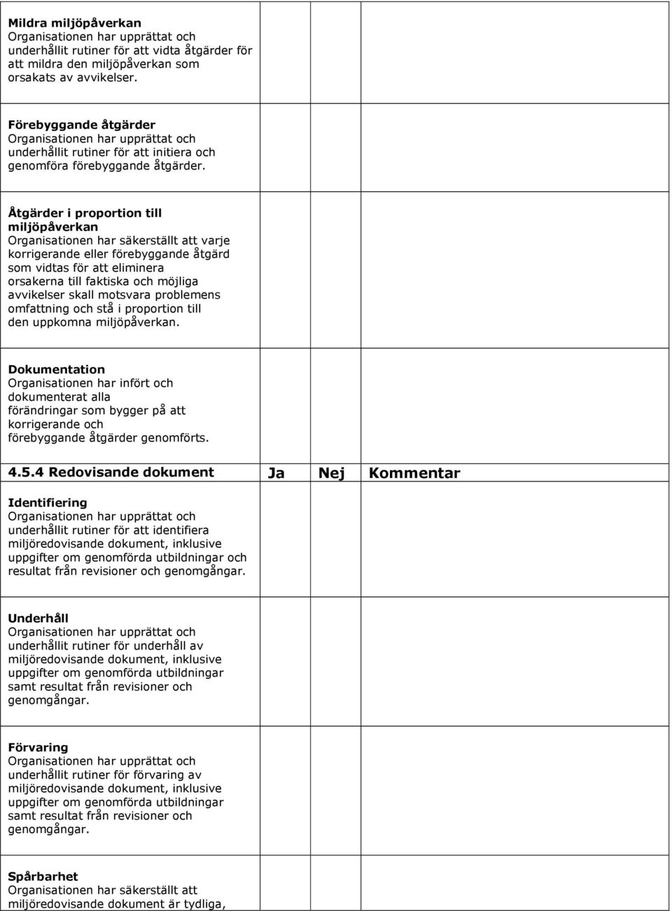 Åtgärder i proportion till miljöpåverkan varje korrigerande eller förebyggande åtgärd som vidtas för att eliminera orsakerna till faktiska och möjliga avvikelser skall motsvara problemens omfattning