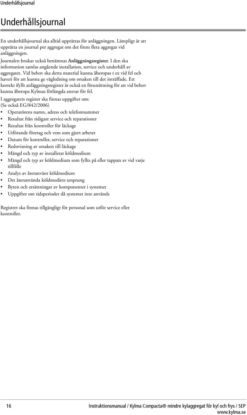 Vid behov ska detta material kunna åberopas t ex vid fel och haveri för att kunna ge vägledning om orsaken till det inträffade.