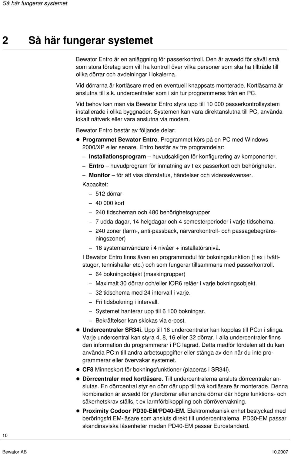 Vid dörrarna är kortläsare med en eventuell knappsats monterade. Kortläsarna är anslutna till s.k. undercentraler som i sin tur programmeras från en PC.