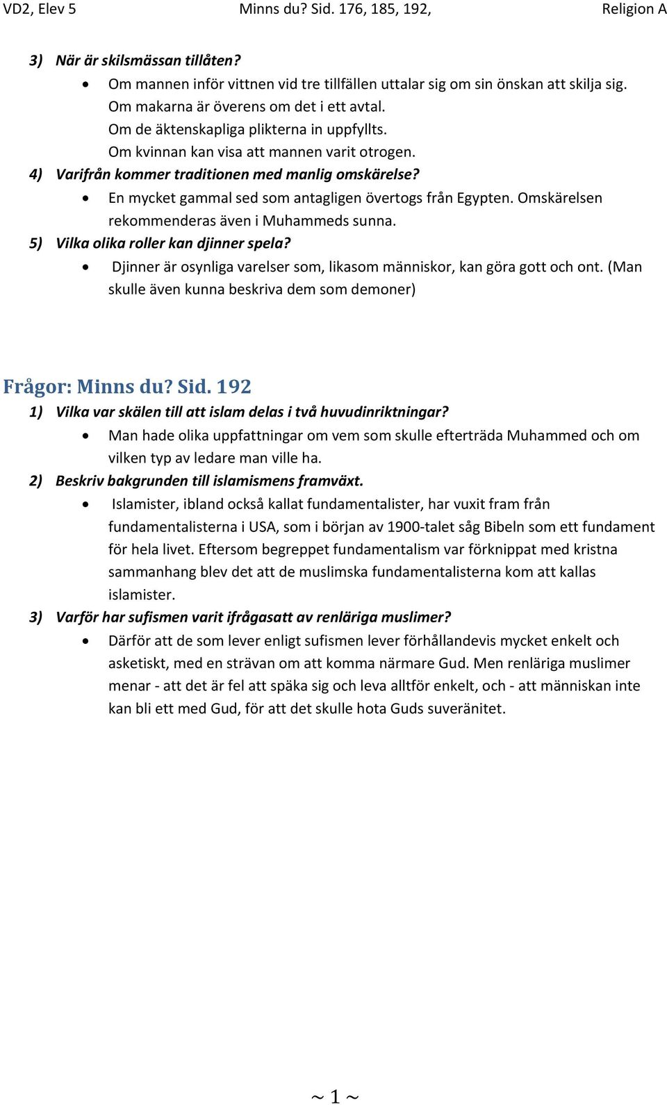 En mycket gammal sed som antagligen övertogs från Egypten. Omskärelsen rekommenderas även i Muhammeds sunna. 5) Vilka olika roller kan djinner spela?