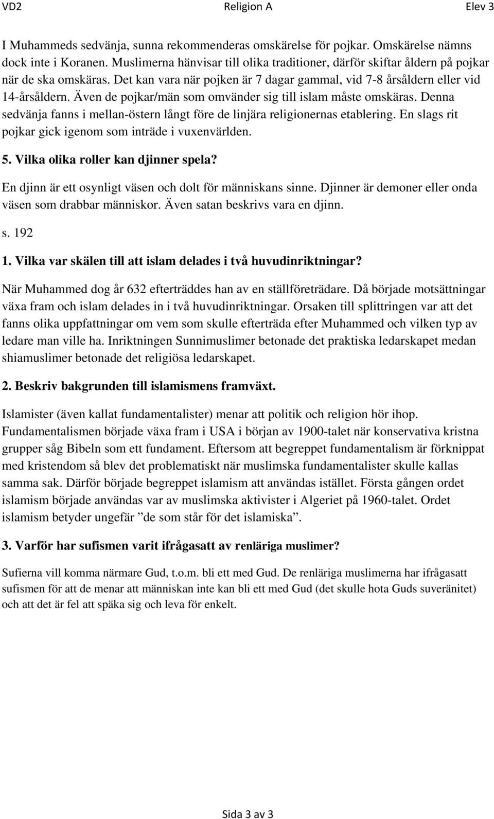 Även de pojkar/män som omvänder sig till islam måste omskäras. Denna sedvänja fanns i mellan-östern långt före de linjära religionernas etablering.