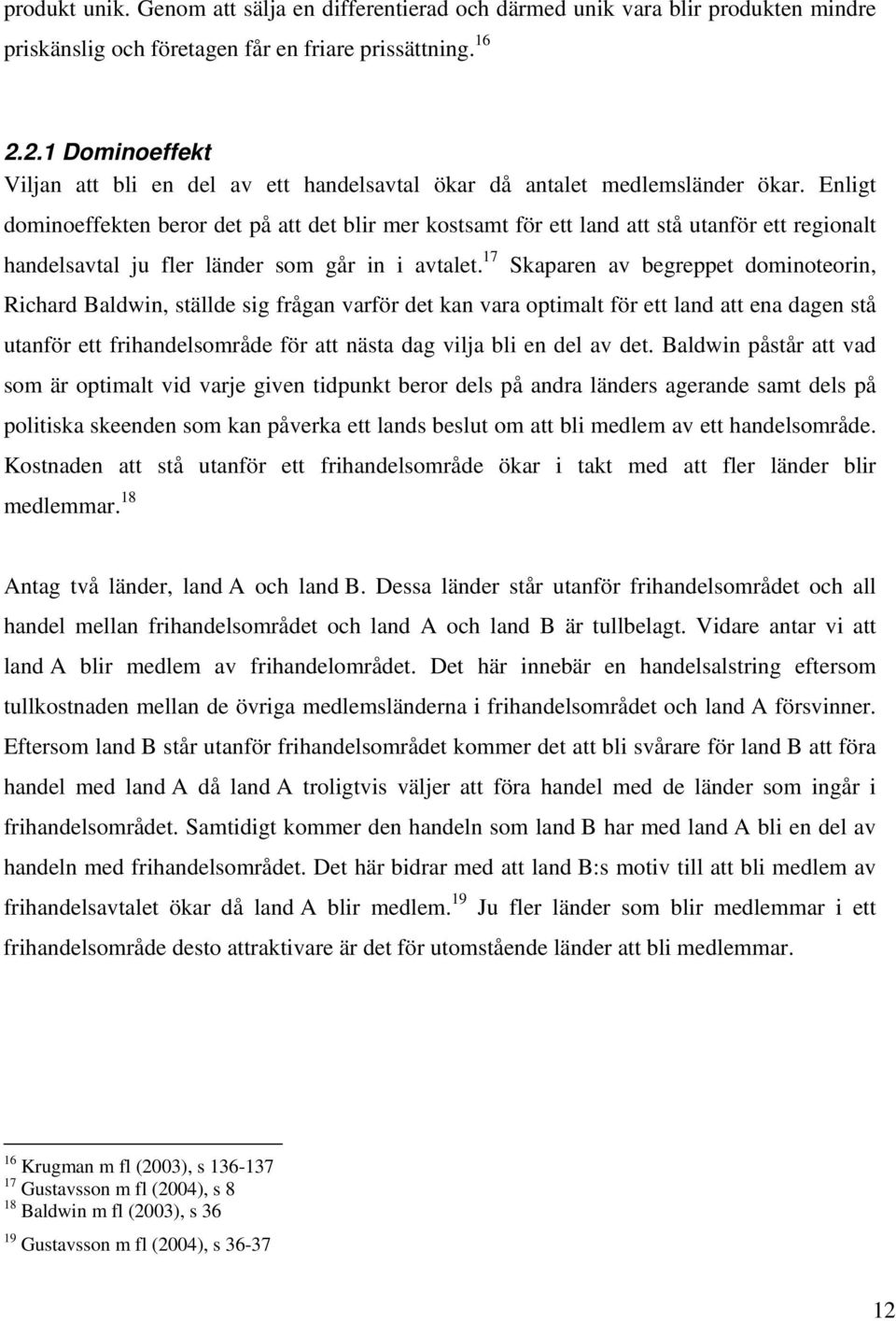 Enligt dominoeffekten beror det på att det blir mer kostsamt för ett land att stå utanför ett regionalt handelsavtal ju fler länder som går in i avtalet.