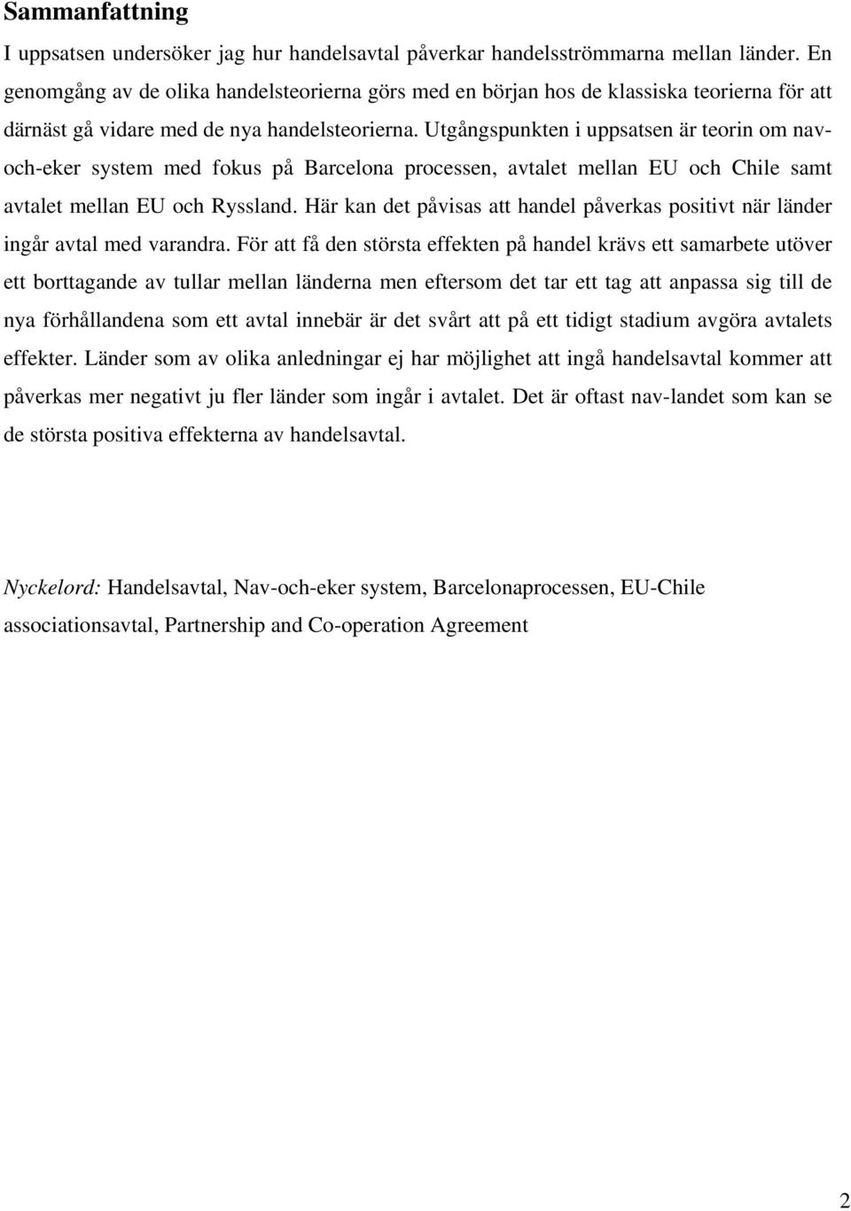 Utgångspunkten i uppsatsen är teorin om navoch-eker system med fokus på Barcelona processen, avtalet mellan EU och Chile samt avtalet mellan EU och Ryssland.