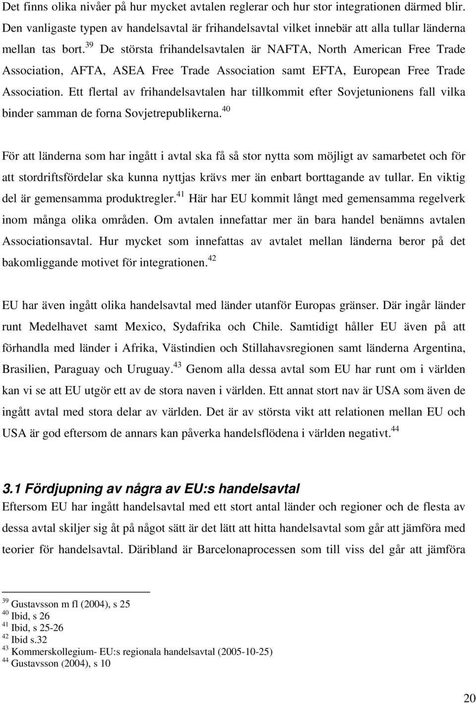 39 De största frihandelsavtalen är NAFTA, North American Free Trade Association, AFTA, ASEA Free Trade Association samt EFTA, European Free Trade Association.