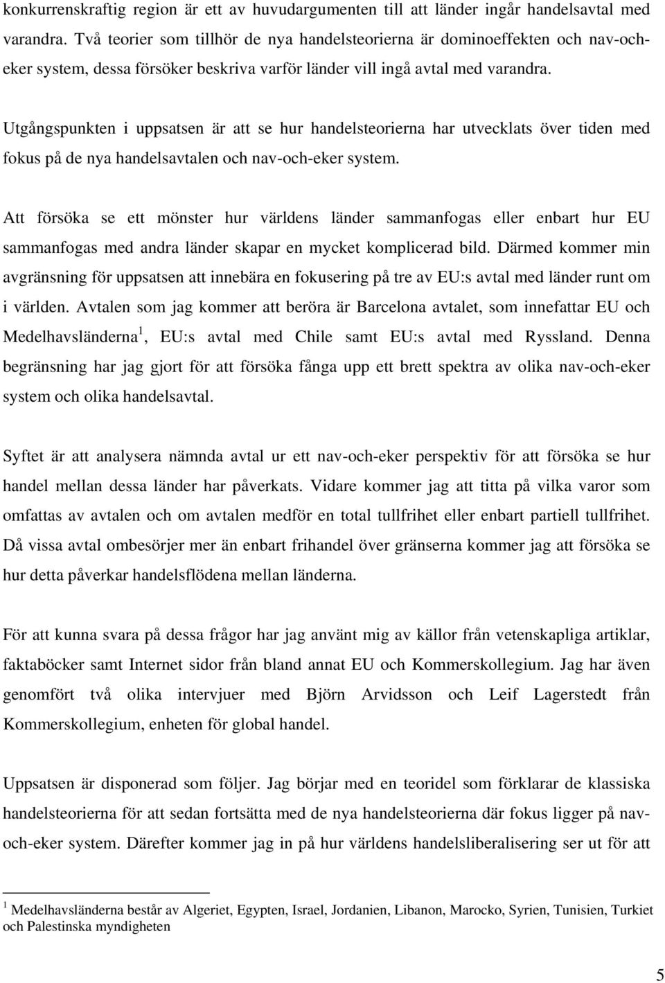 Utgångspunkten i uppsatsen är att se hur handelsteorierna har utvecklats över tiden med fokus på de nya handelsavtalen och nav-och-eker system.
