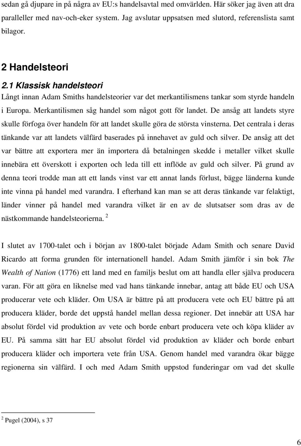 De ansåg att landets styre skulle förfoga över handeln för att landet skulle göra de största vinsterna. Det centrala i deras tänkande var att landets välfärd baserades på innehavet av guld och silver.