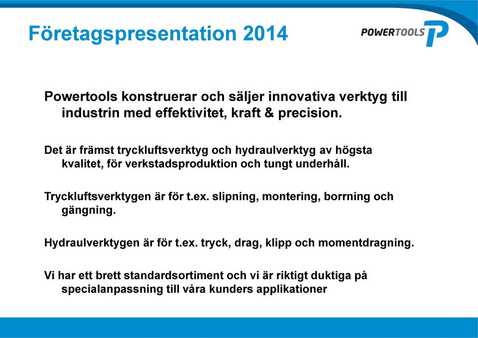 Tryckluftsverktygen är för t.ex. slipning, montering, borrning och gängning. Hydraulverktygen är för t.ex. tryck, drag, klipp och momentdragning.