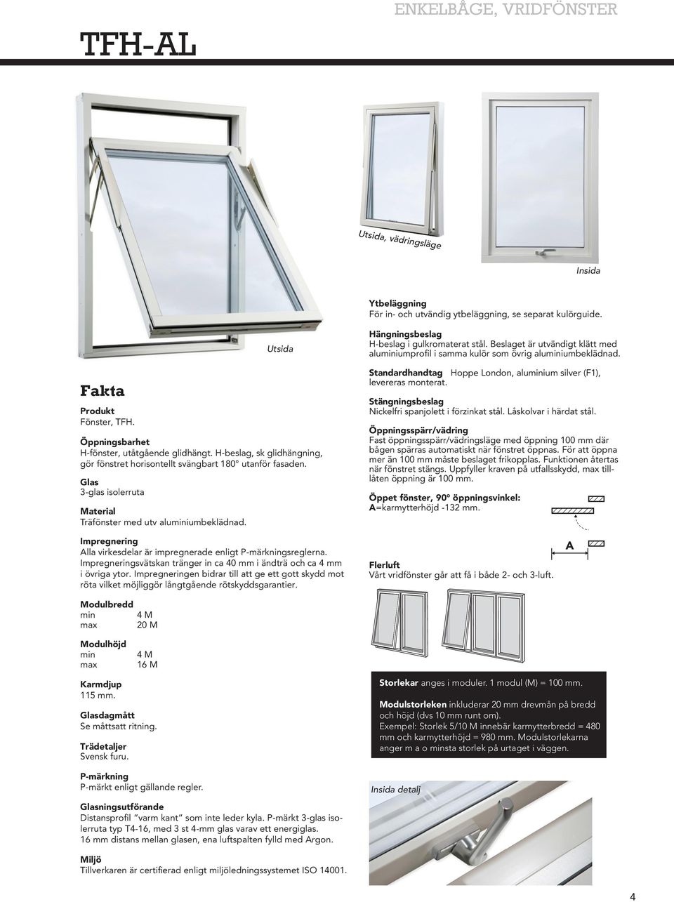 Glas 3-glas isolerruta Material Träfönster med utv aluminiumbeklädnad. Hängningsbeslag H-beslag i gulkromaterat stål.