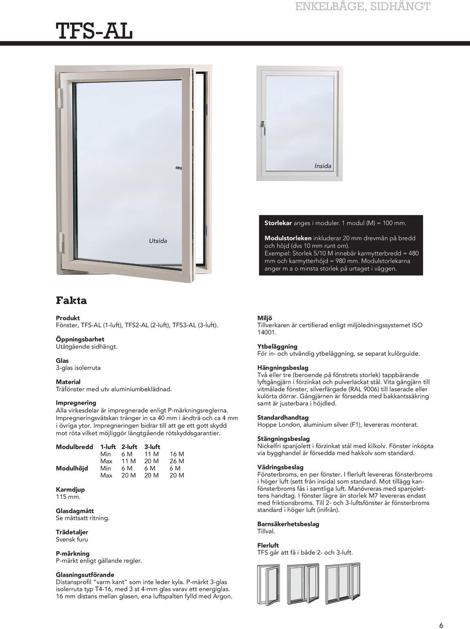 Fakta Produkt Fönster, TFS-AL (1-luft), TFS2-AL (2-luft), TFS3-AL (3-luft). Öppningsbarhet Utåtgående sidhängt. Glas 3-glas isolerruta Material Träfönster med utv aluminiumbeklädnad.