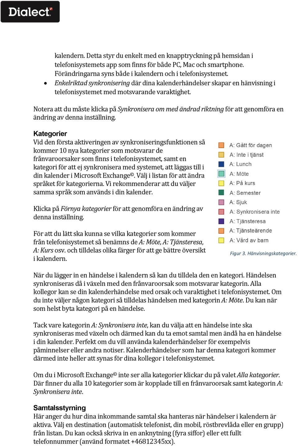 Notera att du måste klicka på Synkronisera om med ändrad riktning för att genomföra en ändring av denna inställning.