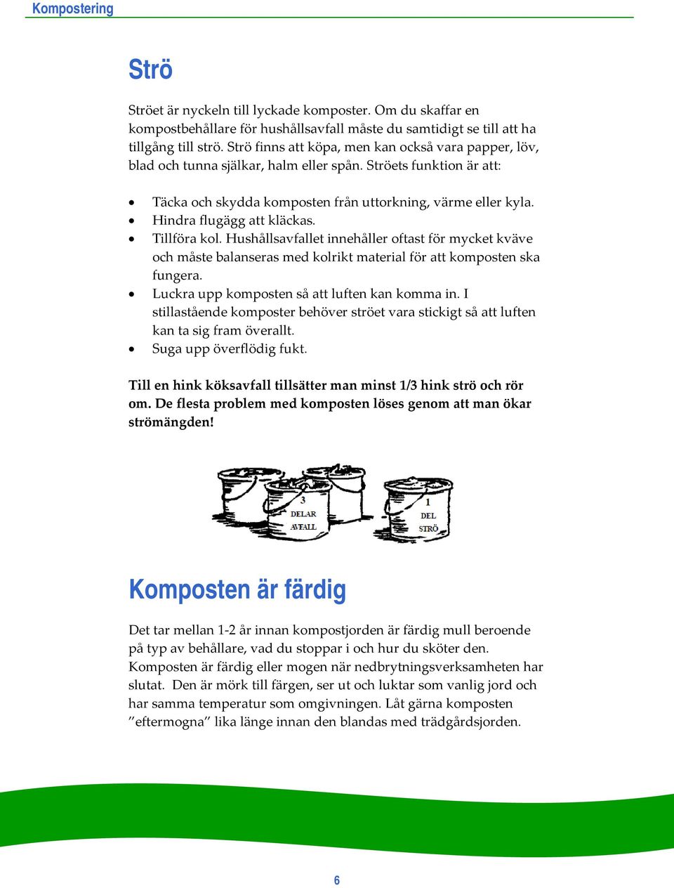 Hindra flugägg att kläckas. Tillföra kol. Hushållsavfallet innehåller oftast för mycket kväve och måste balanseras med kolrikt material för att komposten ska fungera.