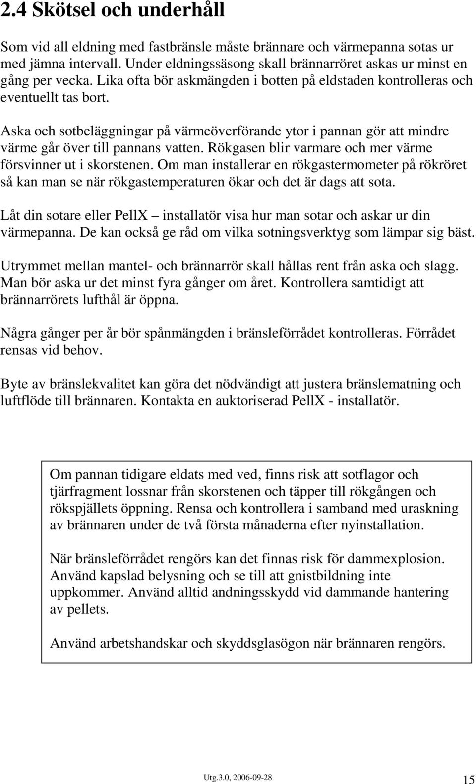 Rökgasen blir varmare och mer värme försvinner ut i skorstenen. Om man installerar en rökgastermometer på rökröret så kan man se när rökgastemperaturen ökar och det är dags att sota.