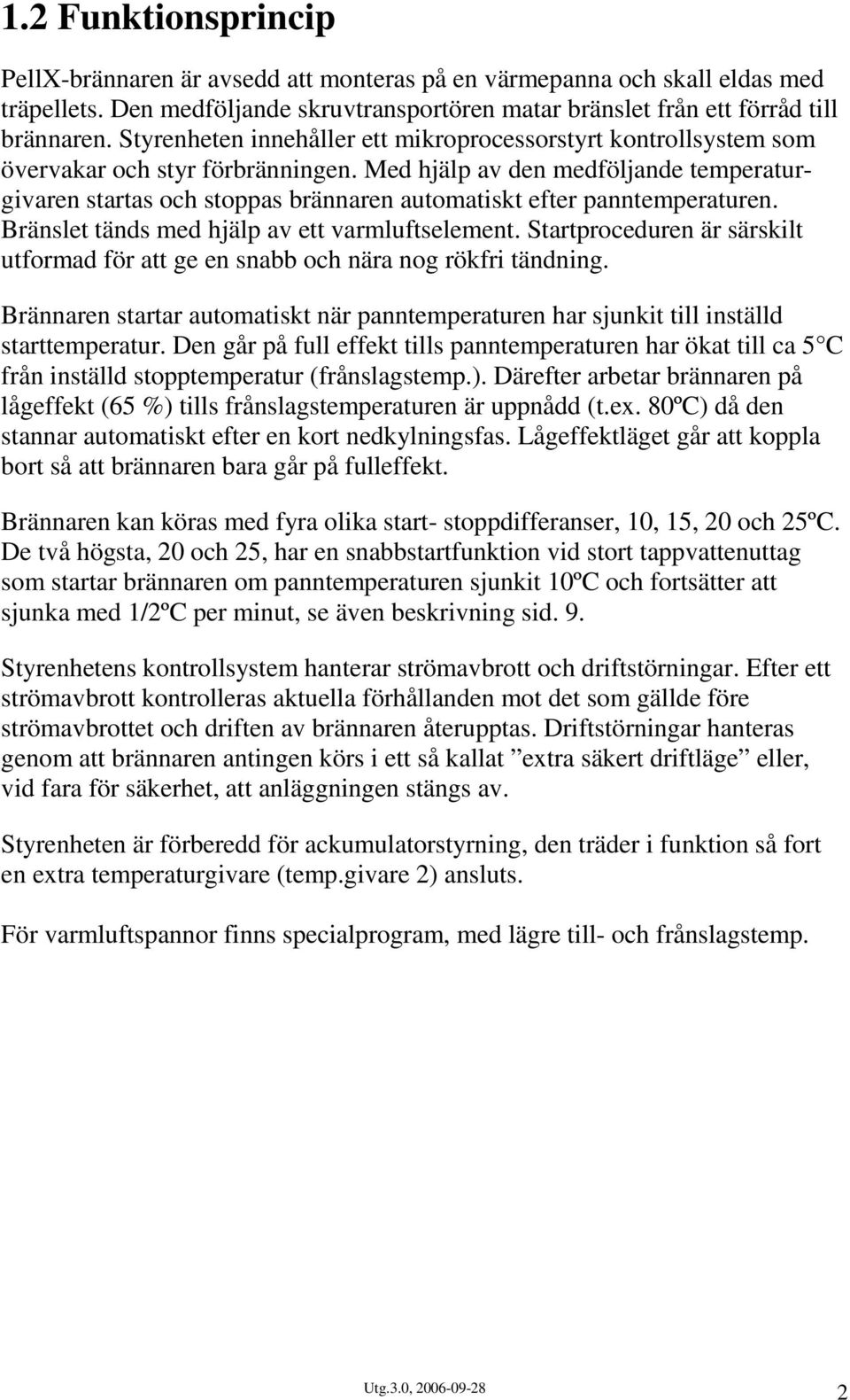 Med hjälp av den medföljande temperaturgivaren startas och stoppas brännaren automatiskt efter panntemperaturen. Bränslet tänds med hjälp av ett varmluftselement.