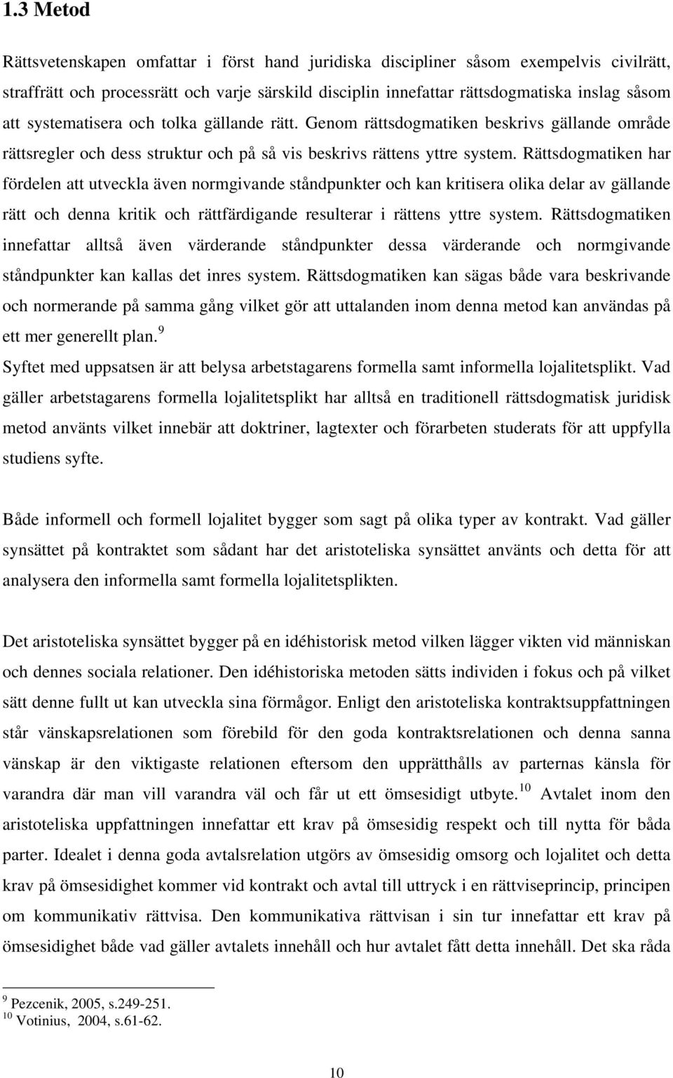 Rättsdogmatiken har fördelen att utveckla även normgivande ståndpunkter och kan kritisera olika delar av gällande rätt och denna kritik och rättfärdigande resulterar i rättens yttre system.