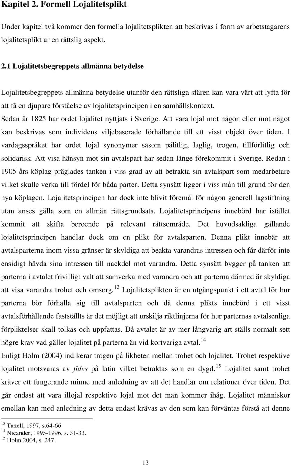 1 Lojalitetsbegreppets allmänna betydelse Lojalitetsbegreppets allmänna betydelse utanför den rättsliga sfären kan vara värt att lyfta för att få en djupare förståelse av lojalitetsprincipen i en