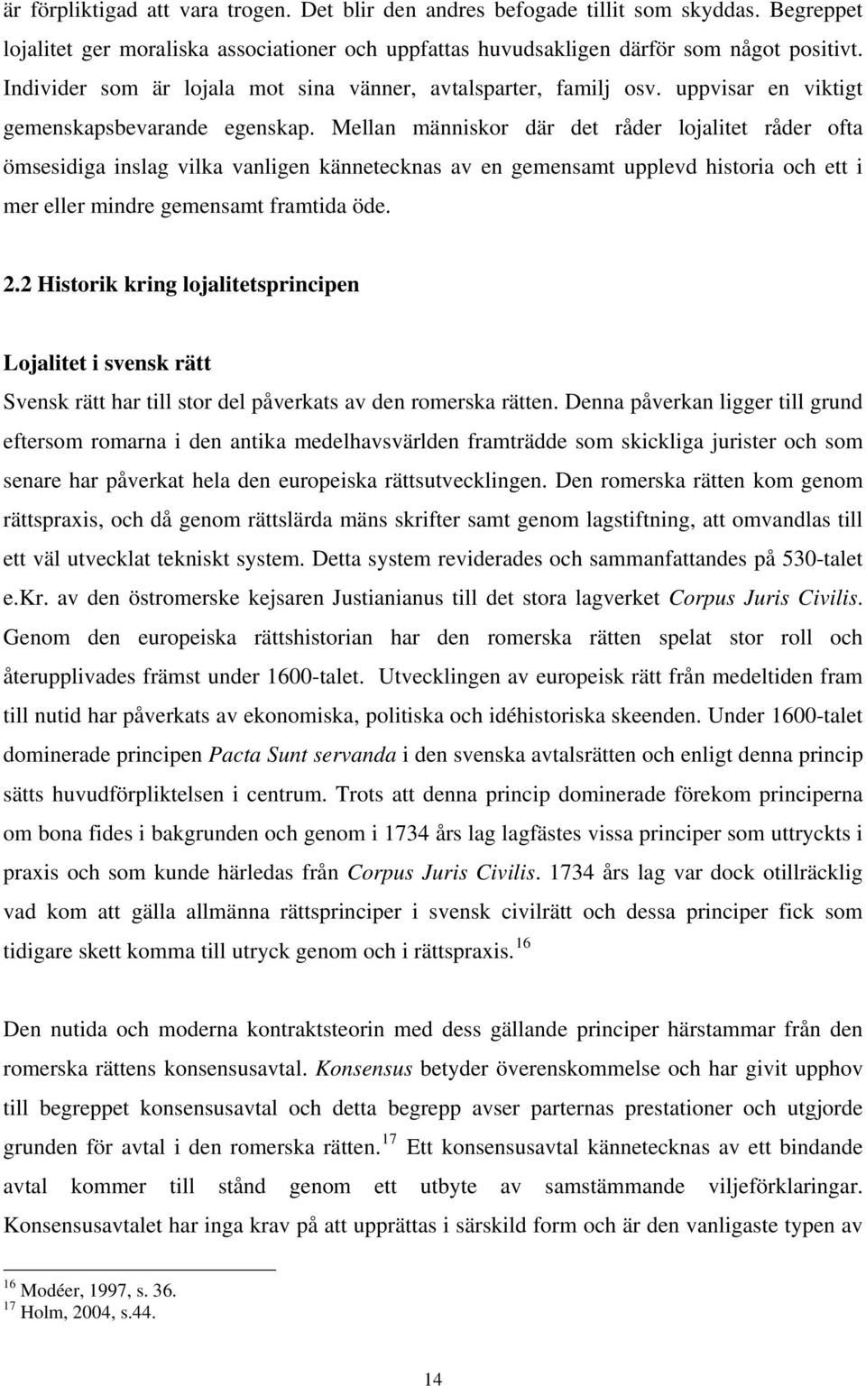 Mellan människor där det råder lojalitet råder ofta ömsesidiga inslag vilka vanligen kännetecknas av en gemensamt upplevd historia och ett i mer eller mindre gemensamt framtida öde. 2.