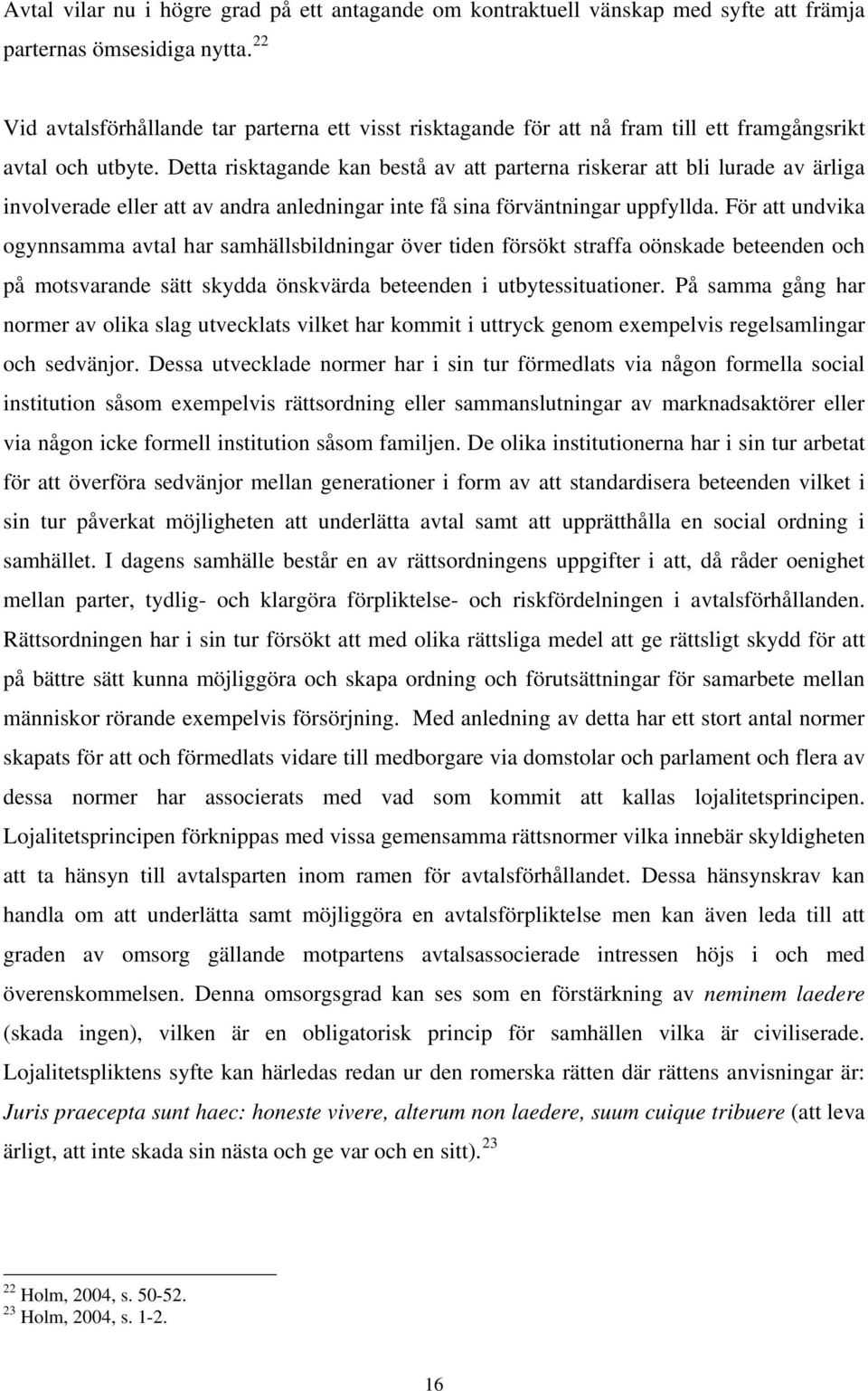 Detta risktagande kan bestå av att parterna riskerar att bli lurade av ärliga involverade eller att av andra anledningar inte få sina förväntningar uppfyllda.
