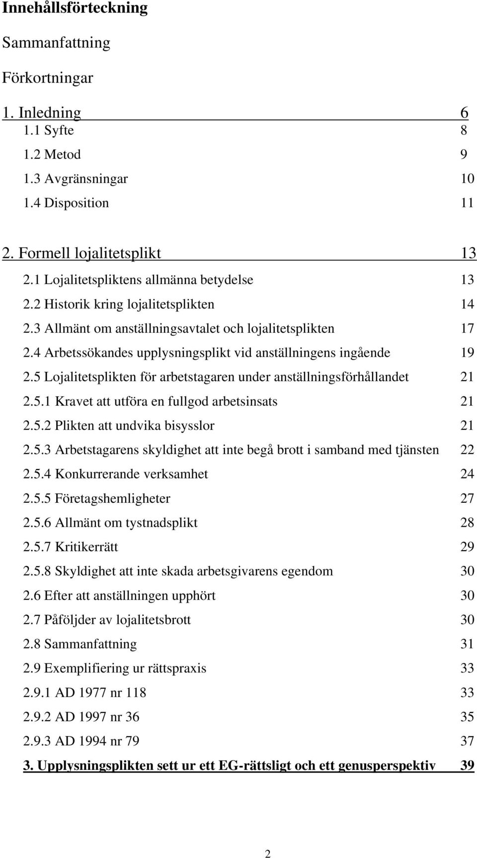 4 Arbetssökandes upplysningsplikt vid anställningens ingående 19 2.5 Lojalitetsplikten för arbetstagaren under anställningsförhållandet 21 2.5.1 Kravet att utföra en fullgod arbetsinsats 21 2.5.2 Plikten att undvika bisysslor 21 2.