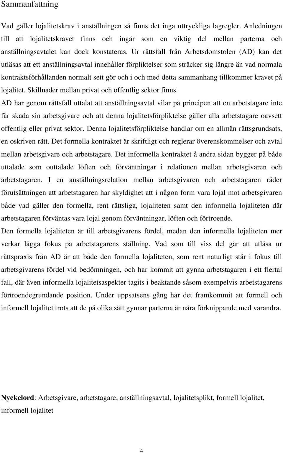 Ur rättsfall från Arbetsdomstolen (AD) kan det utläsas att ett anställningsavtal innehåller förpliktelser som sträcker sig längre än vad normala kontraktsförhållanden normalt sett gör och i och med