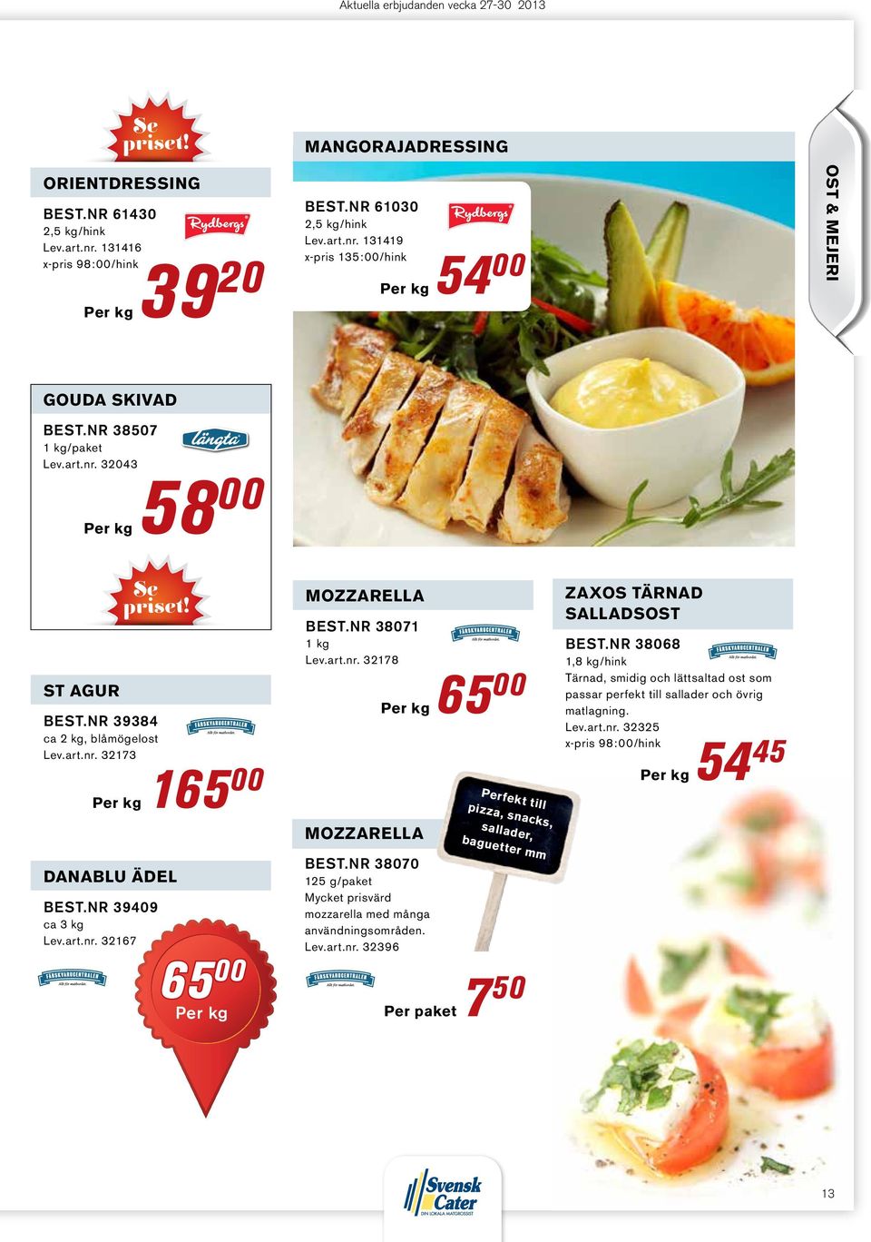 nr 38071 1 kg Lev.art.nr. 32178 mozzarella Best.nr 38070 125 g/paket Mycket prisvärd mozzarella med många användningsområden. Lev.art.nr. 32396 65 00 Perfekt till pizza, snacks, sallader, baguetter mm Per paket 7 50 zaxos tärnad salladsost Best.
