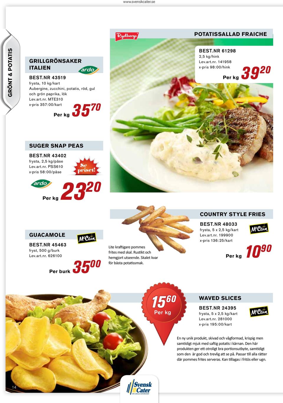 nr 45463 fryst, 500 g/burk Lev.art.nr. 626100 Per burk 35 00 Lite kraftigare pommes frites med skal. Rustikt och hemgjort utseende. Skalet kvar för bästa potatissmak. Best.