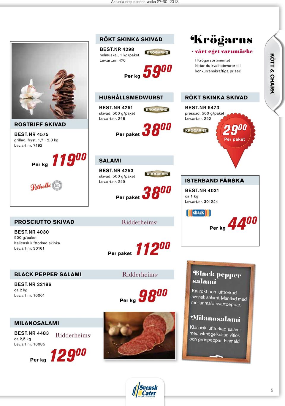 nr 4251 skivad, 500 g/paket Lev.art.nr. 248 salami Per paket 38 00 Best.nr 4253 skivad, 500 g/paket Lev.art.nr. 249 Per paket 38 00 Per paket 112 00 Best.nr 5473 pressad, 500 g/paket Lev.art.nr. 252 isterband färska Best.