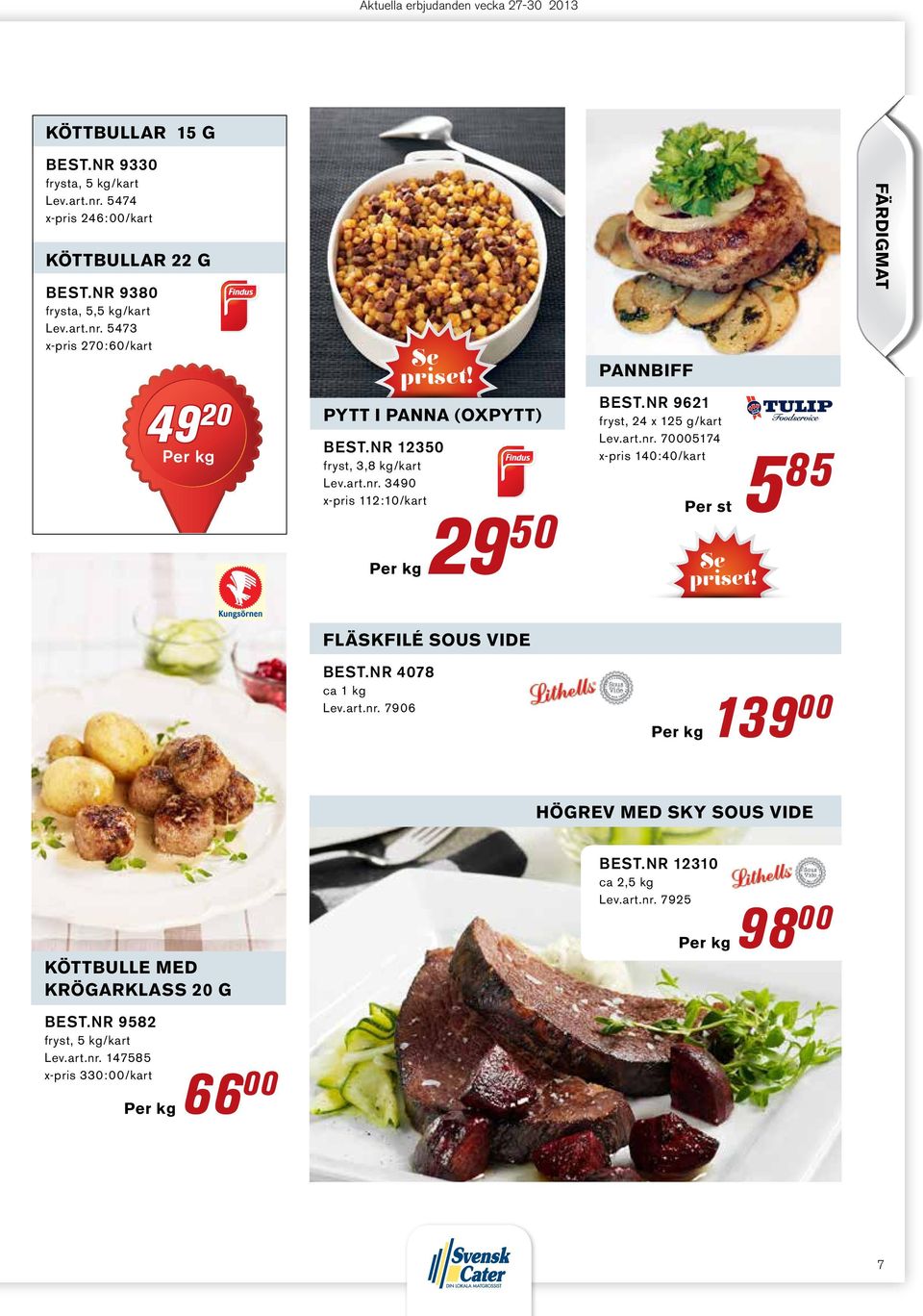 nr 9621 fryst, 24 x 125 g/kart Lev.art.nr. 70005174 x-pris 140:40/kart Per st 5 85 färdigmat fläskfilé sous vide Best.nr 4078 ca 1 kg Lev.art.nr. 7906 139 00 högrev med sky sous vide köttbulle med krögarklass 20 g Best.