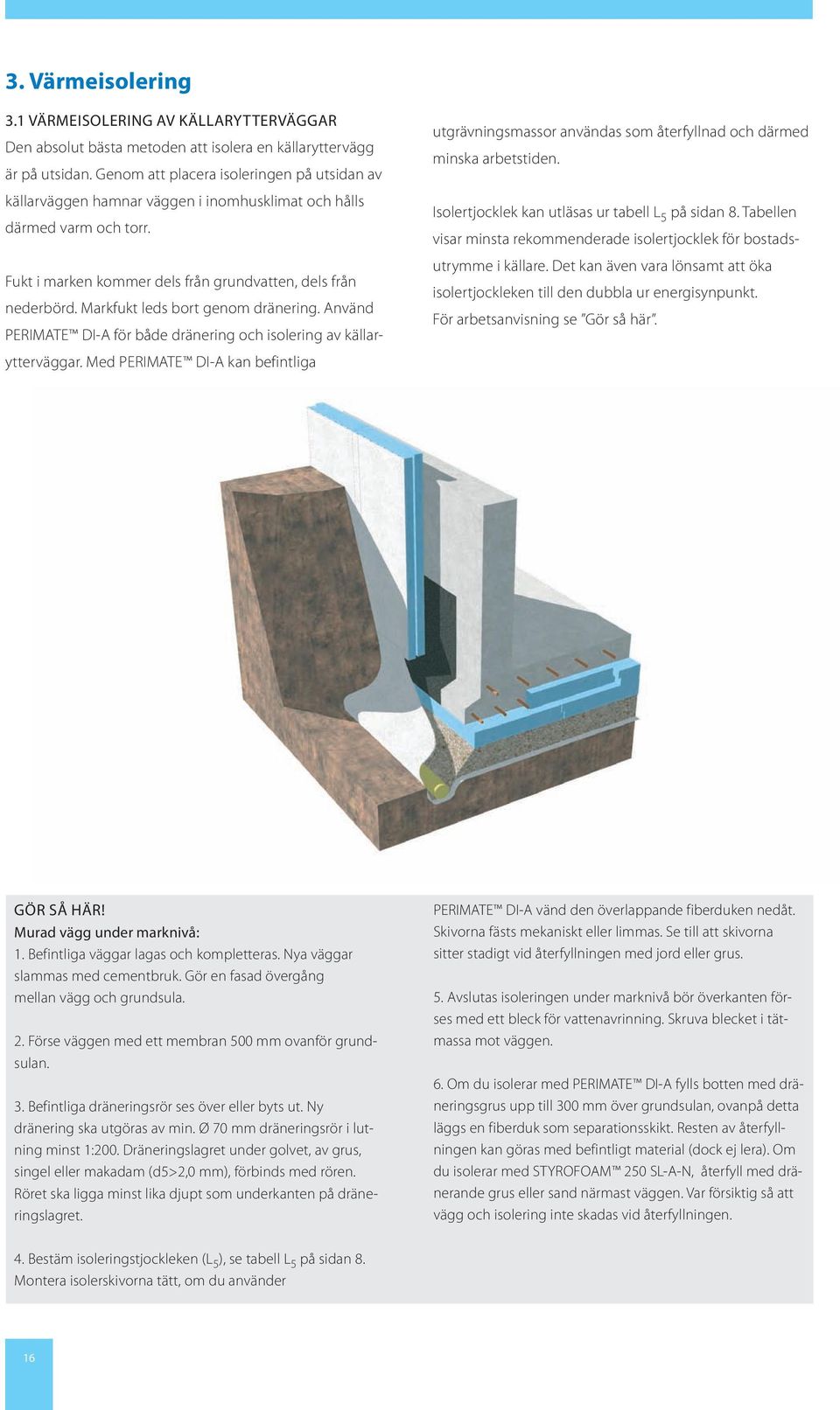 Markfukt leds bort genom dränering. Använd PERIMATE DI-A för både dränering och isolering av källarytterväggar.