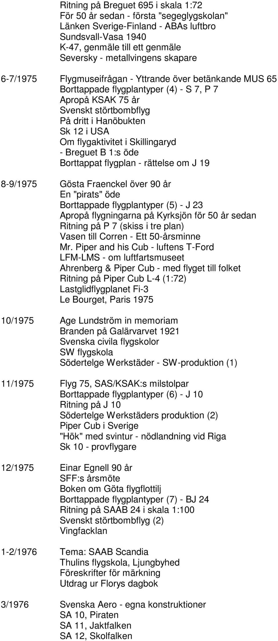 Skillingaryd - Breguet B 1:s öde Borttappat flygplan - rättelse om J 19 8-9/1975 Gösta Fraenckel över 90 år En "pirats" öde Borttappade flygplantyper (5) - J 23 Apropå flygningarna på Kyrksjön för 50