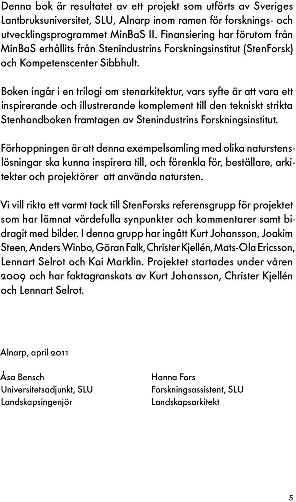 Boken ingår i en trilogi om stenarkitektur, vars syfte är att vara ett inspirerande och illustrerande komplement till den tekniskt strikta Stenhandboken framtagen av Stenindustrins Forskningsinstitut.