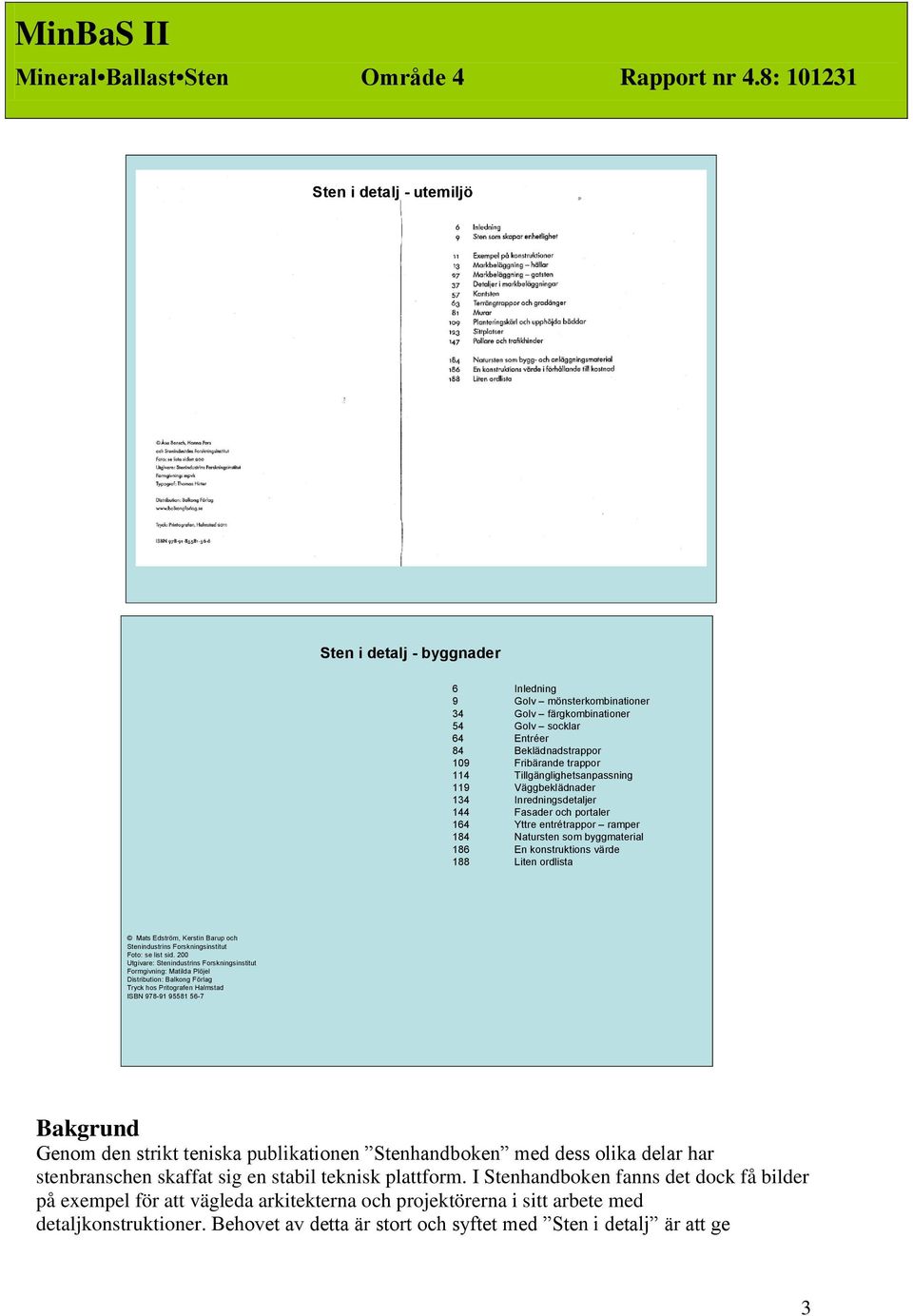 114 Tillgänglighetsanpassning 119 Väggbeklädnader 134 Inredningsdetaljer 144 Fasader och portaler 164 Yttre entrétrappor ramper 184 Natursten som byggmaterial 186 En konstruktions värde 188 Liten