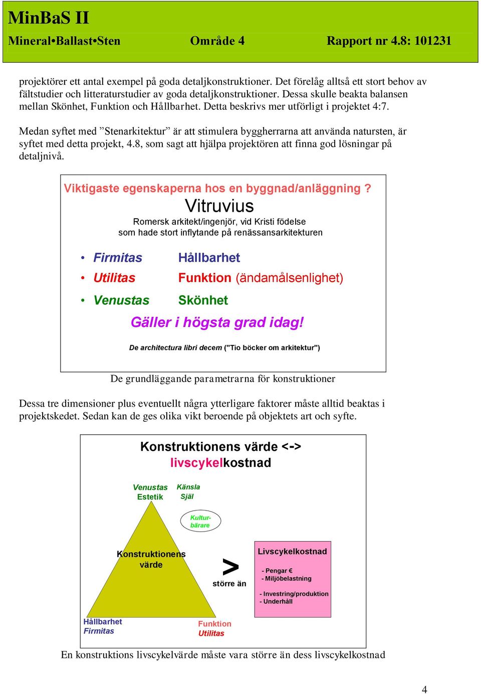 Detta beskrivs mer utförligt i projektet 4:7. Medan syftet med Stenarkitektur är att stimulera byggherrarna att använda natursten, är MinBaS syftet med detta projekt, 4.