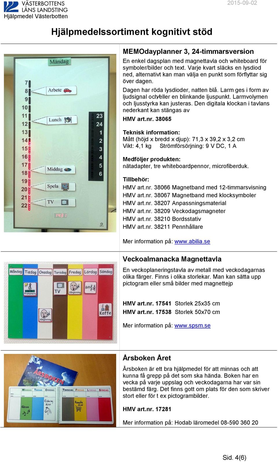 Larm ges i form av ljudsignal och eller en blinkande ljuspunkt. Larmvolymen och ljusstyrka kan justeras. Den digitala klockan i tavlans nederkant kan stängas av HMV art.nr.