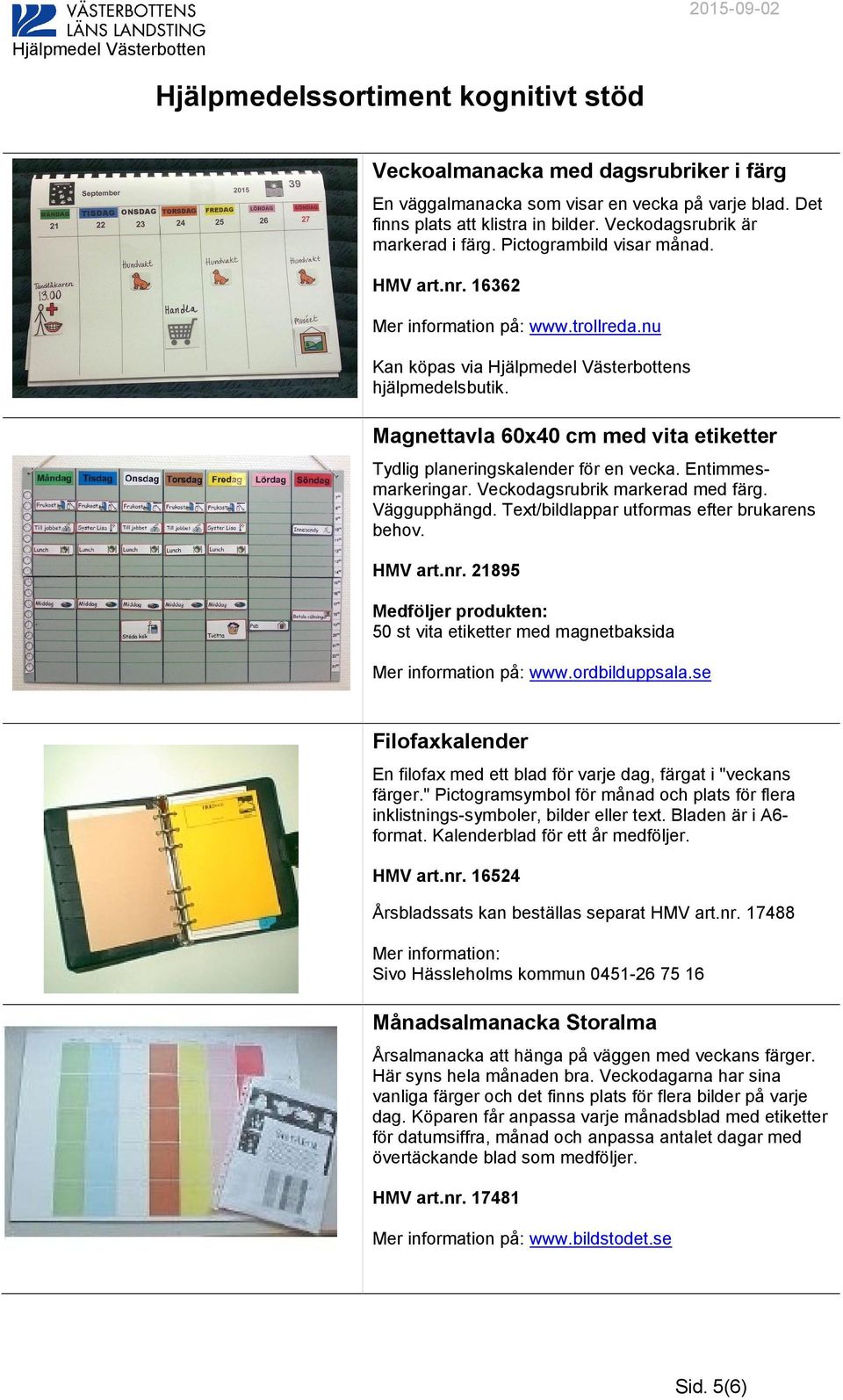 Veckodagsrubrik markerad med färg. Väggupphängd. Text/bildlappar utformas efter brukarens behov. HMV art.nr. 21895 Medföljer produkten: 50 st vita etiketter med magnetbaksida Mer information på: www.