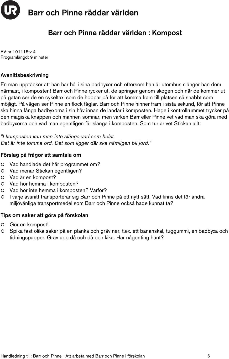 På vägen ser Pinne en flock fåglar. Barr och Pinne hinner fram i sista sekund, för att Pinne ska hinna fånga badbyxorna i sin håv innan de landar i komposten.