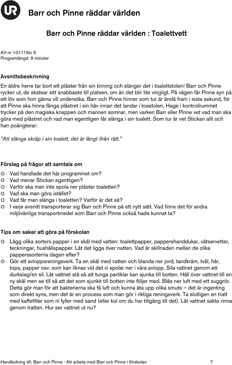 Barr och Pinne hinner som tur är ändå fram i sista sekund, för att Pinne ska hinna fånga plåstret i sin håv innan det landar i toastolen.