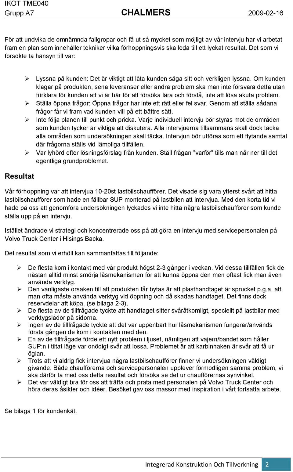 Om kunden klagar på produkten, sena leveranser eller andra problem ska man inte försvara detta utan förklara för kunden att vi är här för att försöka lära och förstå, inte att lösa akuta problem.