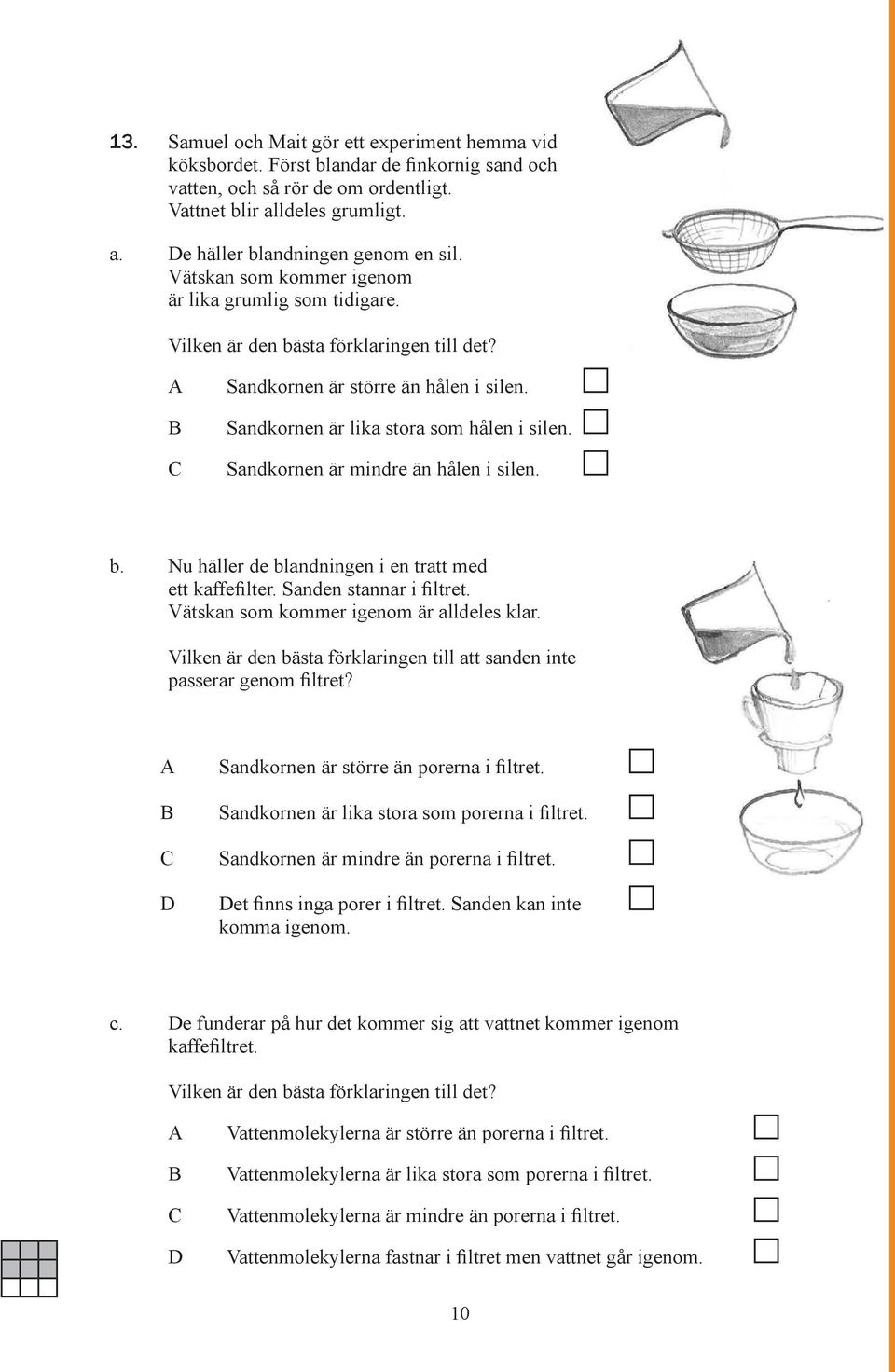 Sandkornen är mindre än hålen i silen. b. Nu häller de blandningen i en tratt med ett kaffefilter. Sanden stannar i filtret. Vätskan som kommer igenom är alldeles klar.