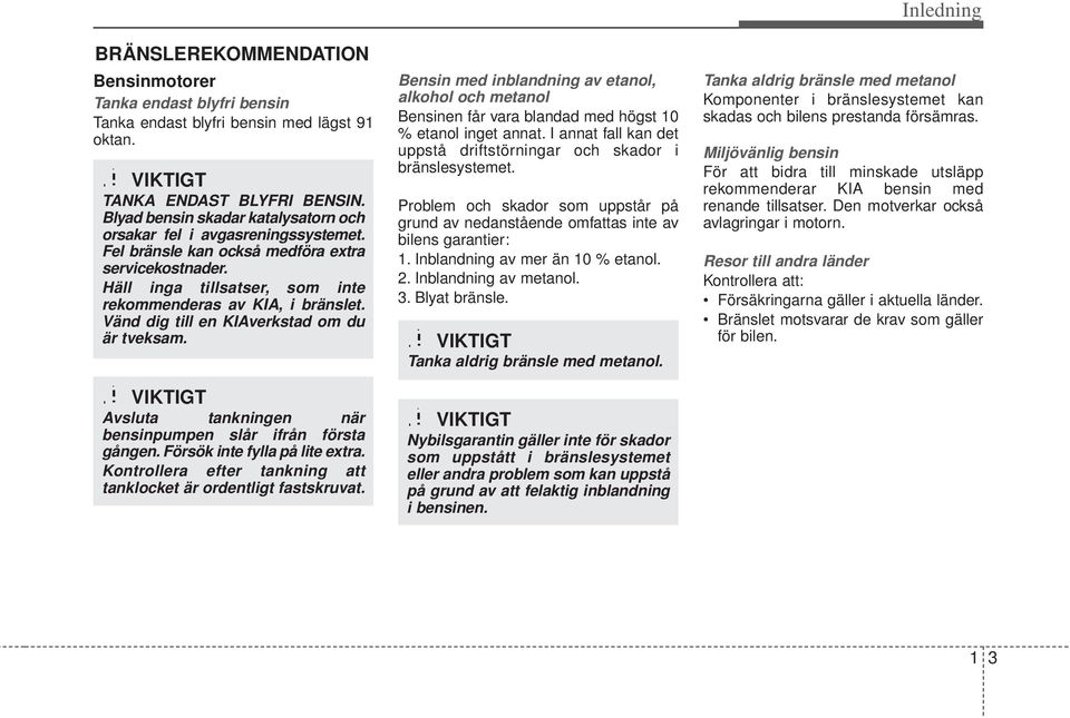 Vänd dig till en KIAverkstad om du är tveksam. VIKTIGT Avsluta tankningen när bensinpumpen slår ifrån första gången. Försök inte fylla på lite extra.
