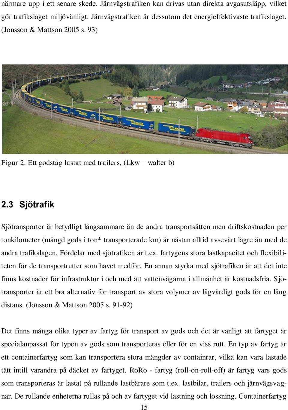 3 Sjötrafik Sjötransporter är betydligt långsammare än de andra transportsätten men driftskostnaden per tonkilometer (mängd gods i ton* transporterade km) är nästan alltid avsevärt lägre än med de