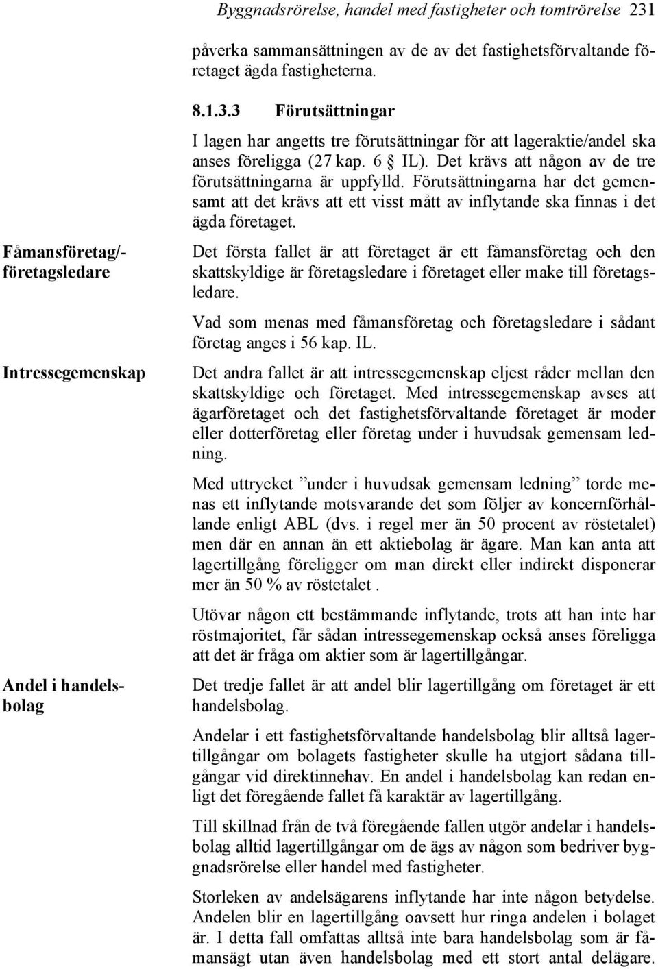 Det krävs att någon av de tre förutsättningarna är uppfylld. Förutsättningarna har det gemensamt att det krävs att ett visst mått av inflytande ska finnas i det ägda företaget.