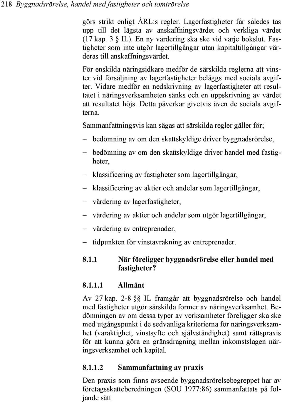 För enskilda näringsidkare medför de särskilda reglerna att vinster vid försäljning av lagerfastigheter beläggs med sociala avgifter.