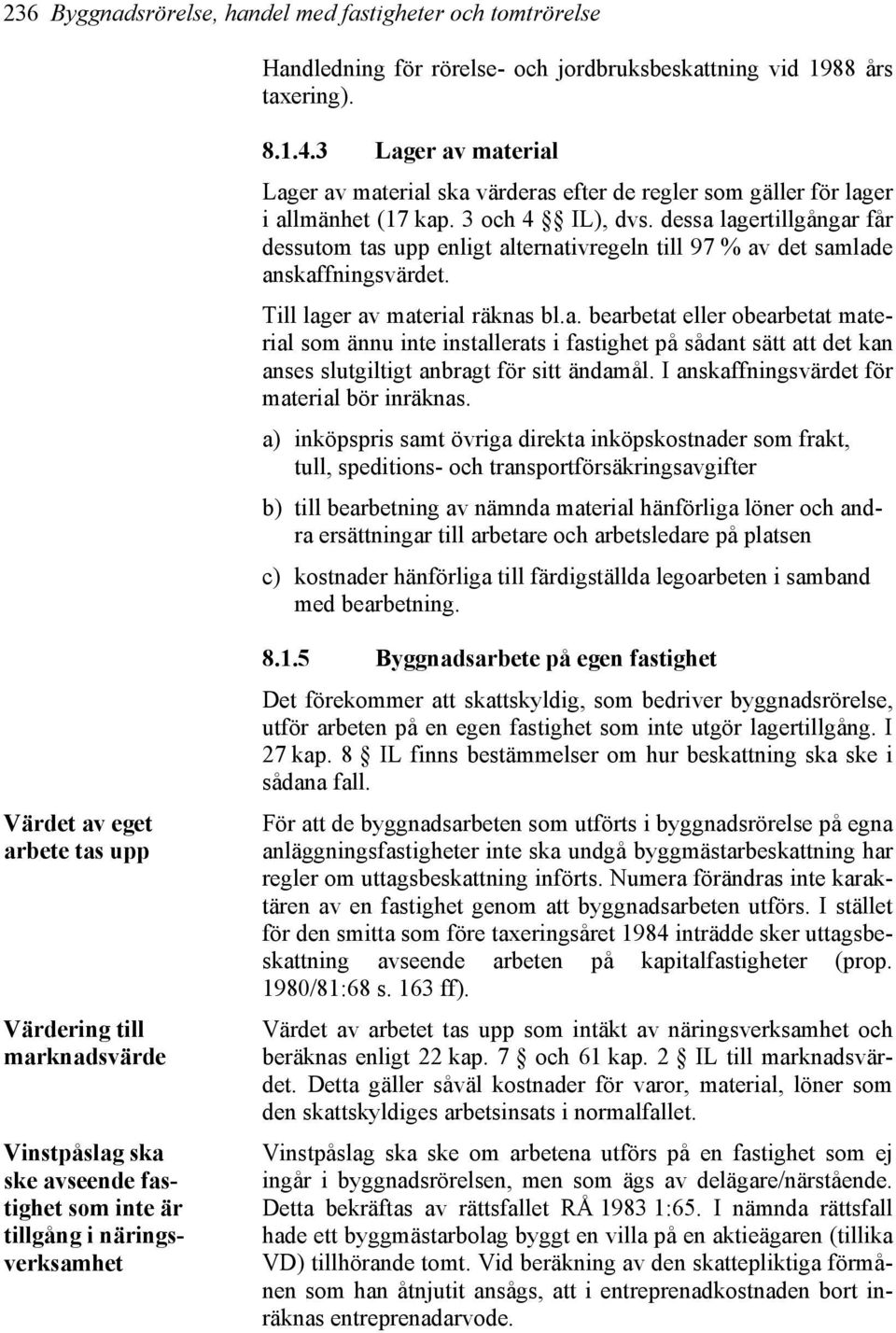 dessa lagertillgångar får dessutom tas upp enligt alternativregeln till 97 % av det samlade anskaffningsvärdet. Till lager av material räknas bl.a. bearbetat eller obearbetat material som ännu inte installerats i fastighet på sådant sätt att det kan anses slutgiltigt anbragt för sitt ändamål.