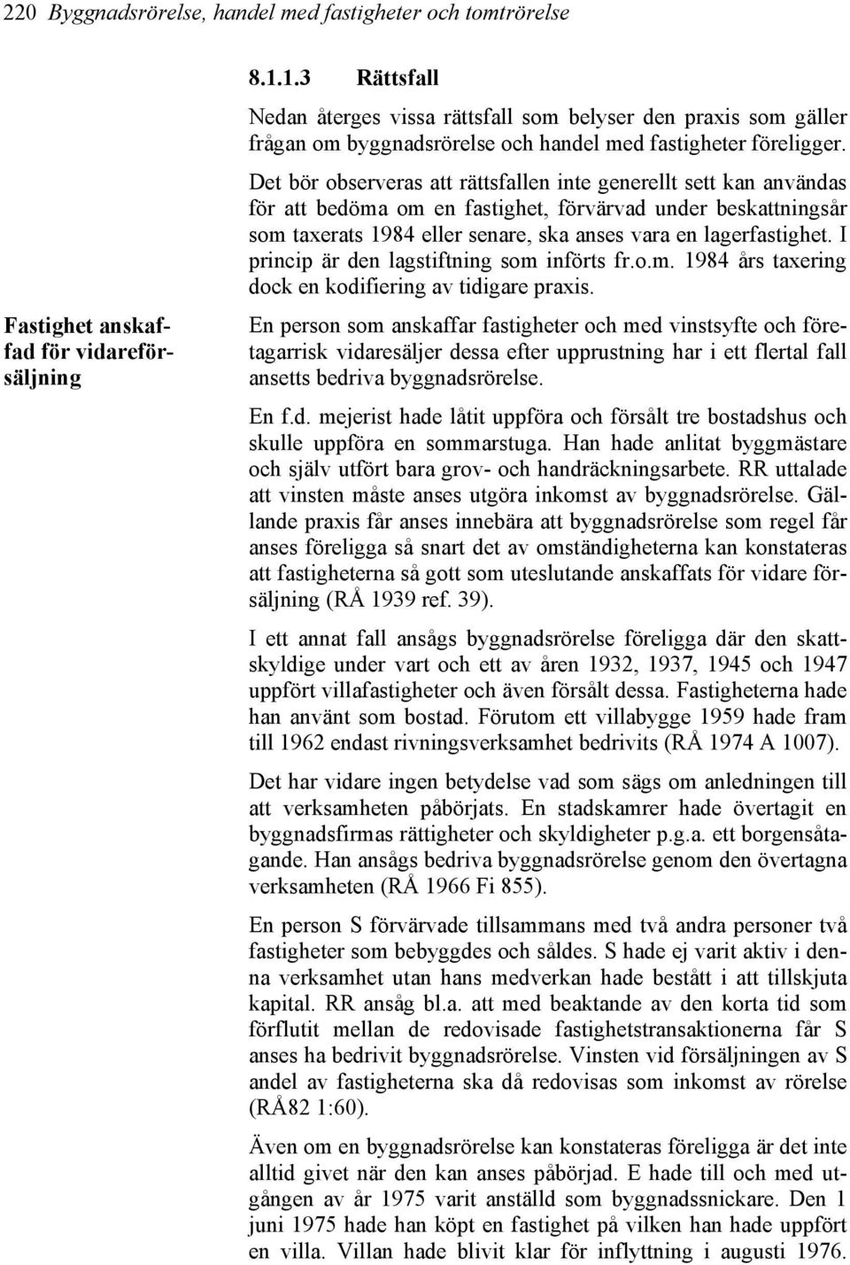 Det bör observeras att rättsfallen inte generellt sett kan användas för att bedöma om en fastighet, förvärvad under beskattningsår som taxerats 1984 eller senare, ska anses vara en lagerfastighet.