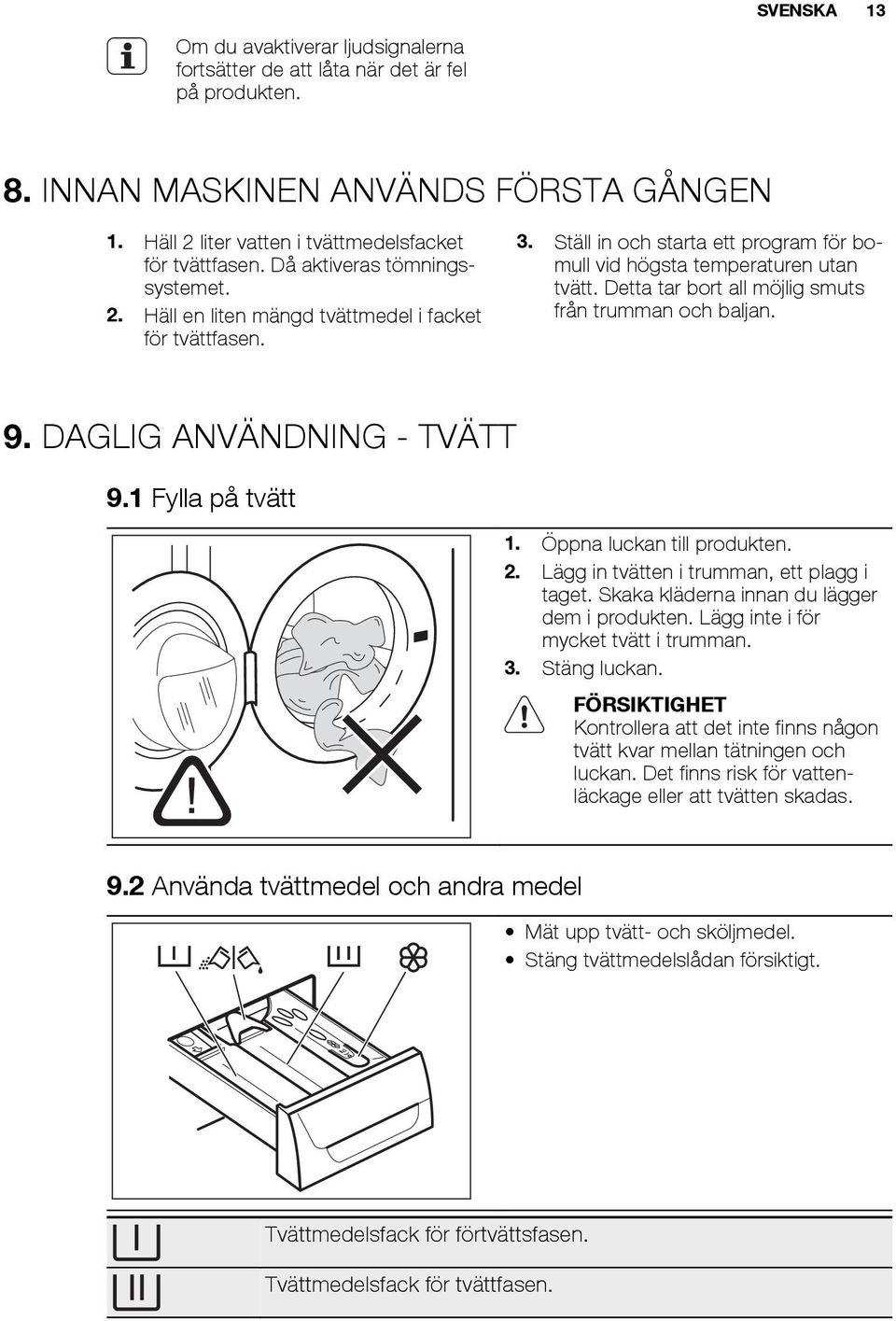 Detta tar bort all möjlig smuts från trumman och baljan. 9. DAGLIG ANVÄNDNING - TVÄTT 9.1 Fylla på tvätt 1. Öppna luckan till produkten. 2. Lägg in tvätten i trumman, ett plagg i taget.