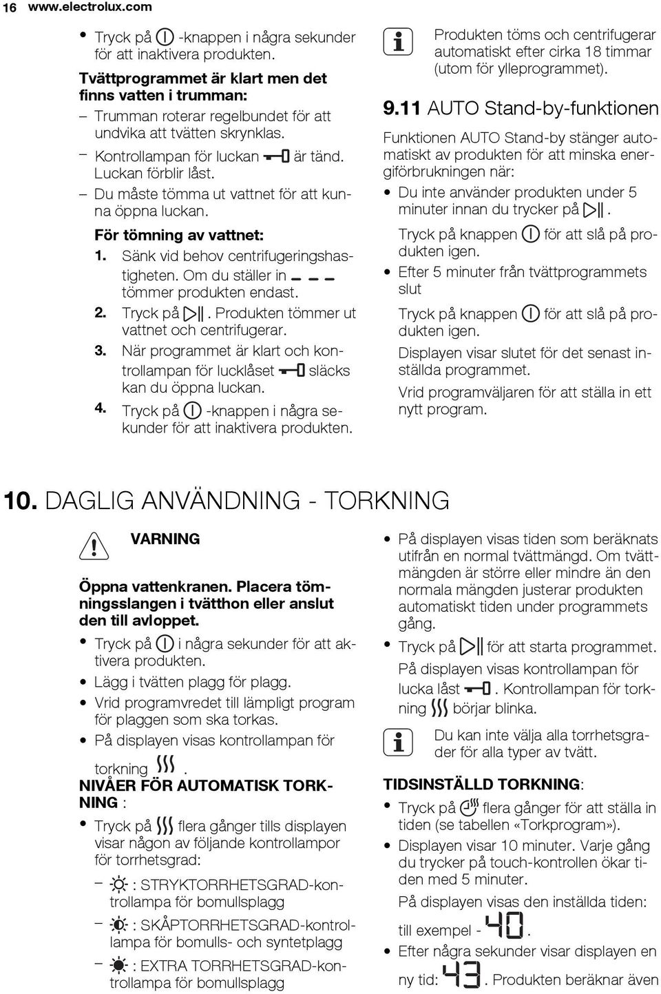 Du måste tömma ut vattnet för att kunna öppna luckan. För tömning av vattnet: 1. Sänk vid behov centrifugeringshastigheten. Om du ställer in tömmer produkten endast. 2. Tryck på.