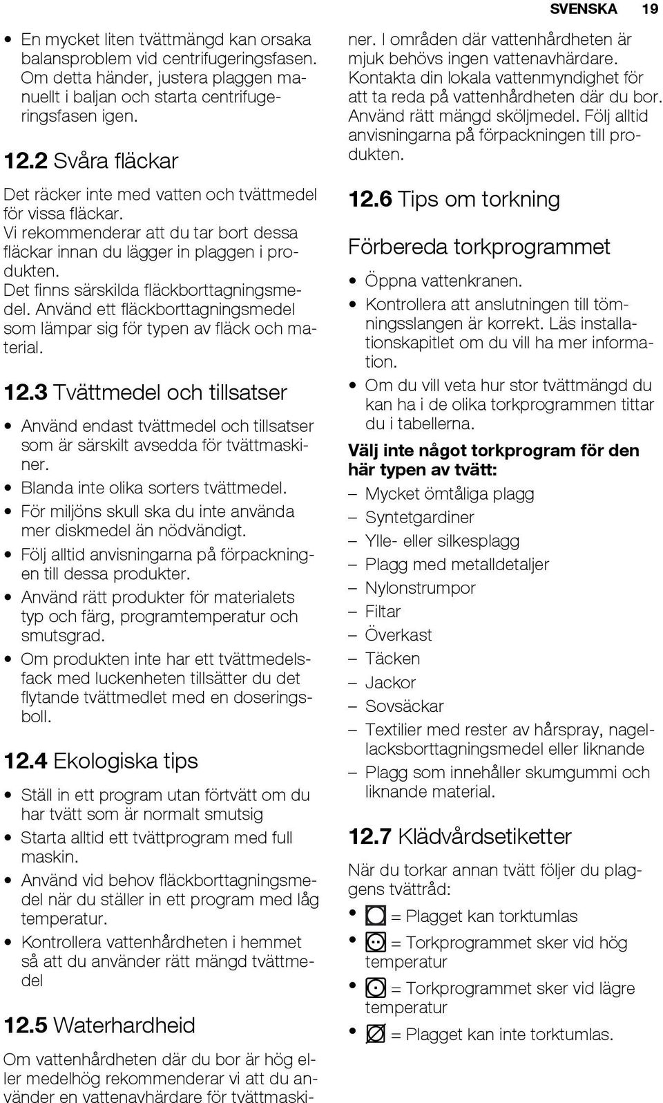 Det finns särskilda fläckborttagningsmedel. Använd ett fläckborttagningsmedel som lämpar sig för typen av fläck och material. 12.